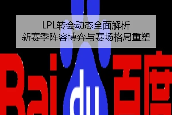 LPL转会动态全面解析 新赛季阵容博弈与赛场格局重塑