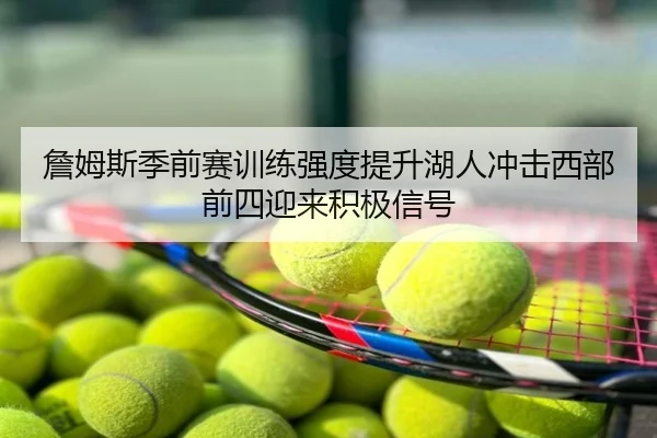詹姆斯季前赛训练强度提升湖人冲击西部前四迎来积极信号